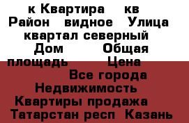 1-к Квартира 45 кв  › Район ­ видное › Улица ­ квартал северный  › Дом ­ 19 › Общая площадь ­ 45 › Цена ­ 3 750 000 - Все города Недвижимость » Квартиры продажа   . Татарстан респ.,Казань г.